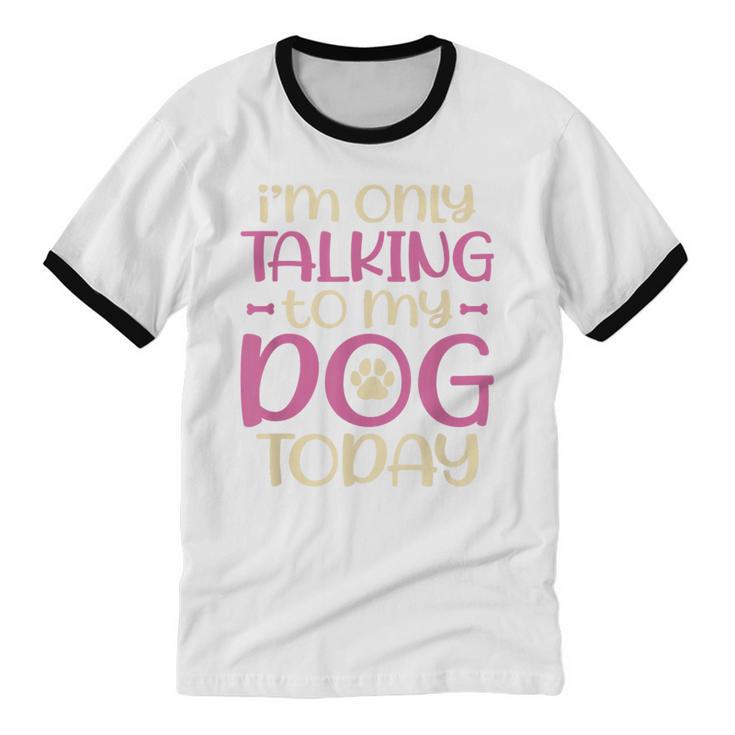 I'm Only Talking To My Dog Today Dog Owner Introvert Unisex Cotton Ringer T-Shirt I'm Only Talking To My Dog Today Dog Owner Introvert Unisex Cotton Ringer T-Shirt