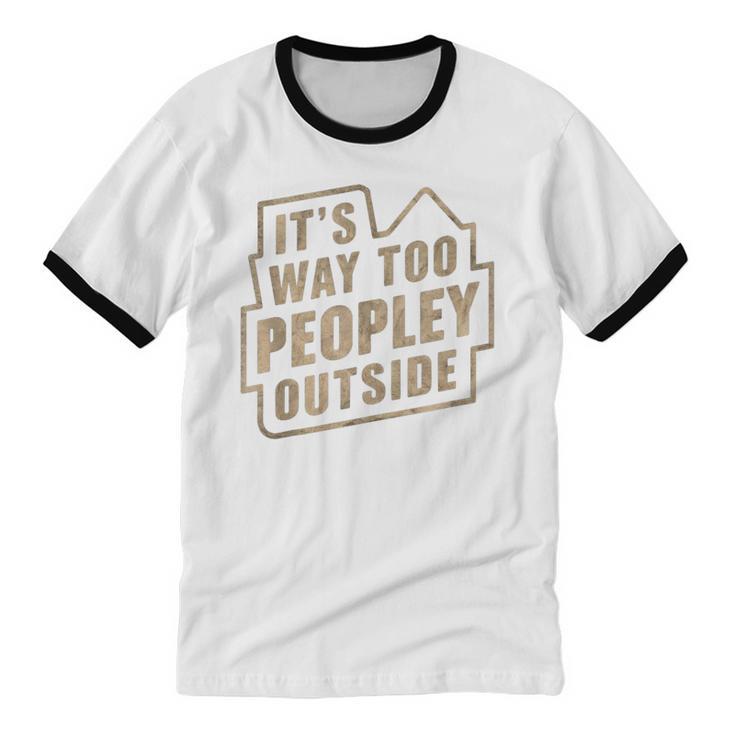 It's Way Too Peopley Outside Introvert Sarcastic Humor Unisex Cotton Ringer T-Shirt It's Way Too Peopley Outside Introvert Sarcastic Humor Unisex Cotton Ringer T-Shirt