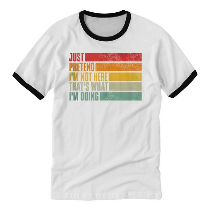 Just Pretend I Am Not Here Sarcastic Introvert Life Unisex Cotton Ringer T-Shirt Just Pretend I Am Not Here Sarcastic Introvert Life Unisex Cotton Ringer T-Shirt