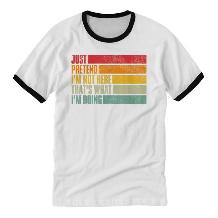 Just Pretend I Am Not Here Sarcastic Introvert Life Unisex Cotton Ringer T-Shirt Just Pretend I Am Not Here Sarcastic Introvert Life Unisex Cotton Ringer T-Shirt