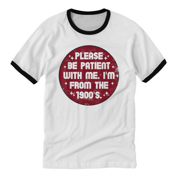 Patient I'm From The 1900s Fathers Day Please Be Unisex Cotton Ringer T-Shirt