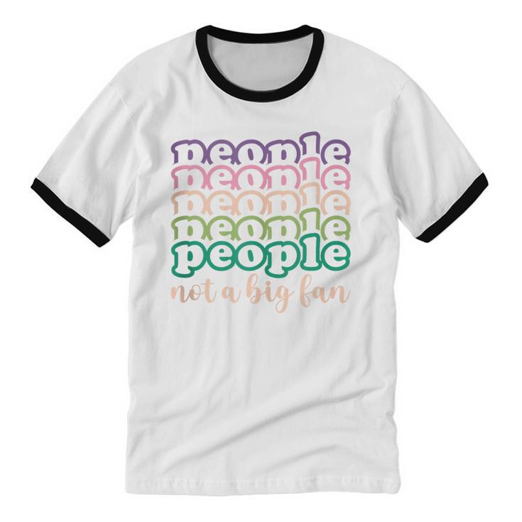 People Not a Big Fan Sarcastic Introvert Humor Unisex Cotton Ringer T-Shirt People Not a Big Fan Sarcastic Introvert Humor Unisex Cotton Ringer T-Shirt