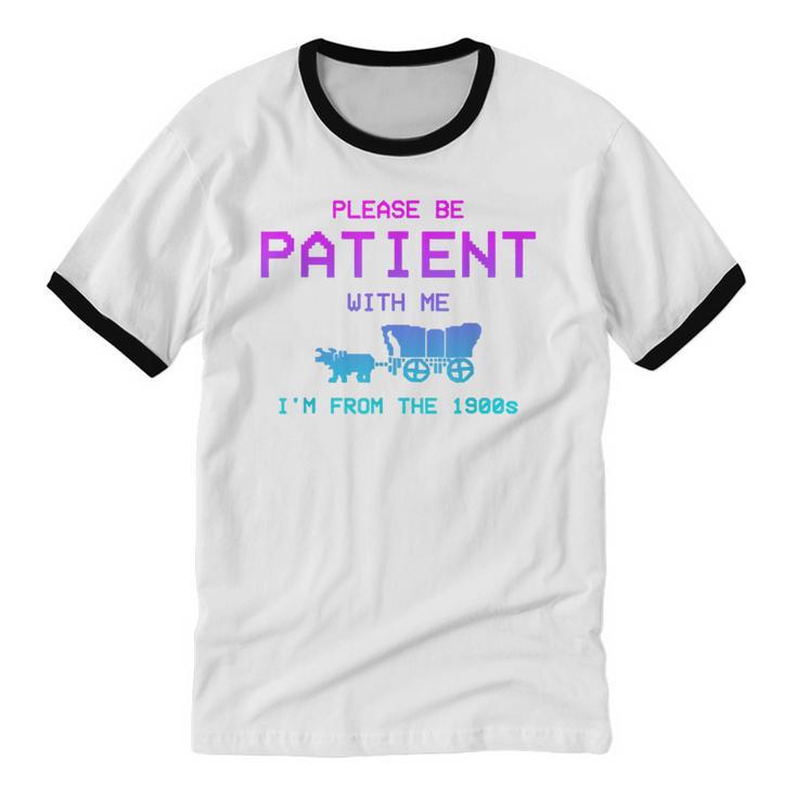 Please Be Patient With Me I'm From The 1900s Father Day Unisex Cotton Ringer T-Shirt Please Be Patient With Me I'm From The 1900s Father Day Unisex Cotton Ringer T-Shirt