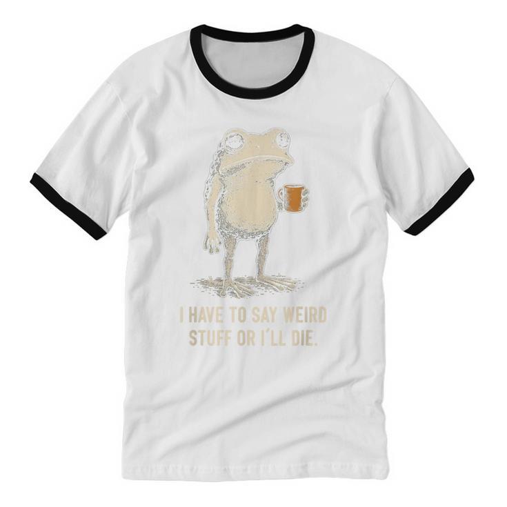 I Have To Say Weird Stuff Or I'Ll Die Frog Meme Introverts Unisex Cotton Ringer T-Shirt I Have To Say Weird Stuff Or I'Ll Die Frog Meme Introverts Unisex Cotton Ringer T-Shirt