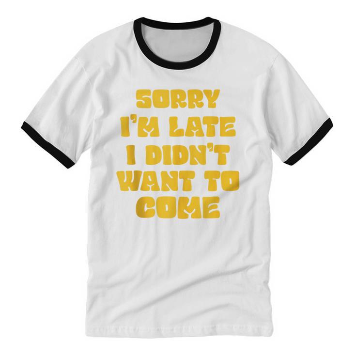 SORRY I'M LATE I DIDN'T WANT TO COME FUNNY INTROVERT PRESENT Unisex Cotton Ringer T-Shirt SORRY I'M LATE I DIDN'T WANT TO COME FUNNY INTROVERT PRESENT Unisex Cotton Ringer T-Shirt