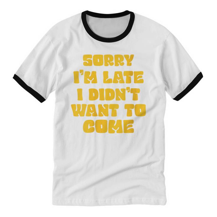 SORRY I'M LATE I DIDN'T WANT TO COME FUNNY INTROVERT PRESENT Unisex Cotton Ringer T-Shirt