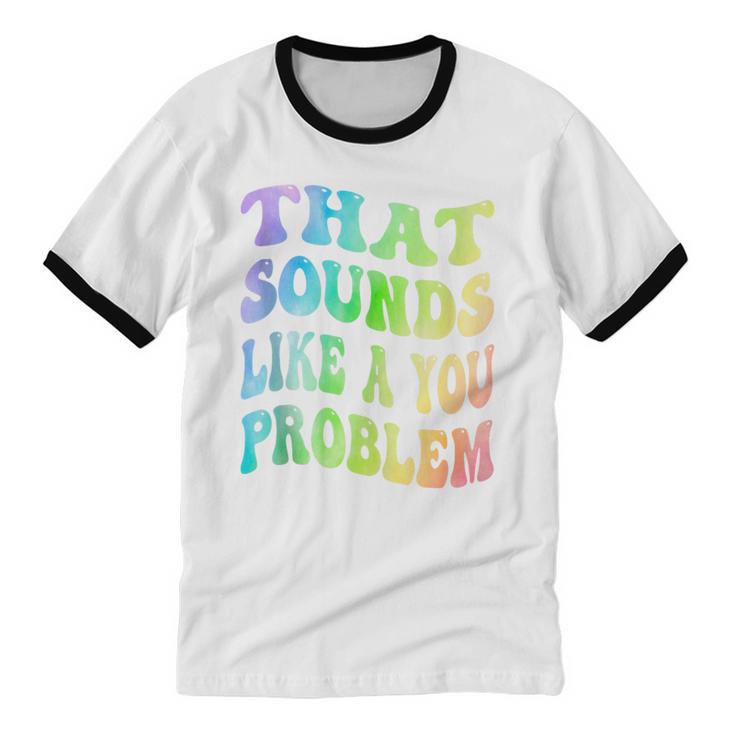 That Sounds Like A You Problem Groovy Introvert Unisex Cotton Ringer T-Shirt That Sounds Like A You Problem Groovy Introvert Unisex Cotton Ringer T-Shirt