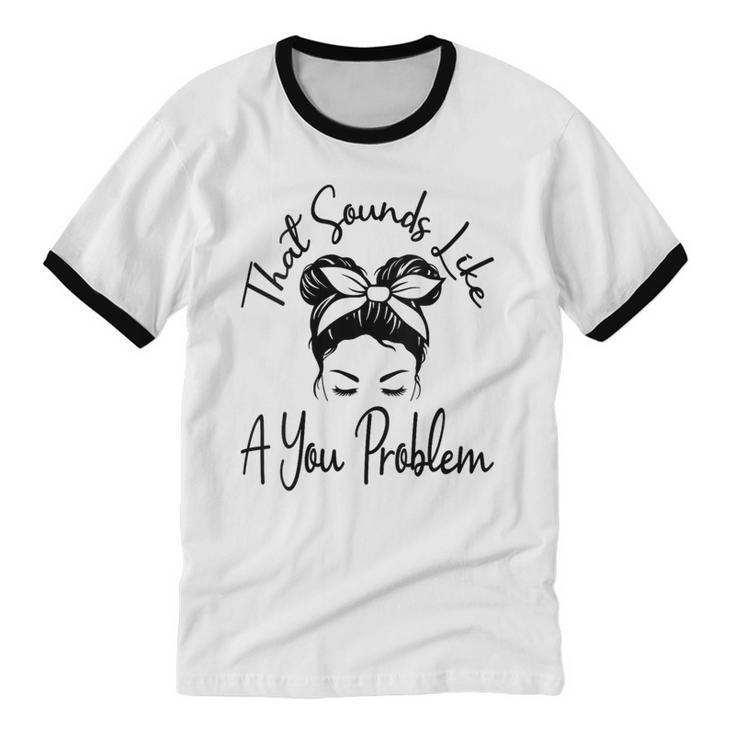 That Sounds Like A You Problem Messy Bun Introvert Unisex Cotton Ringer T-Shirt
