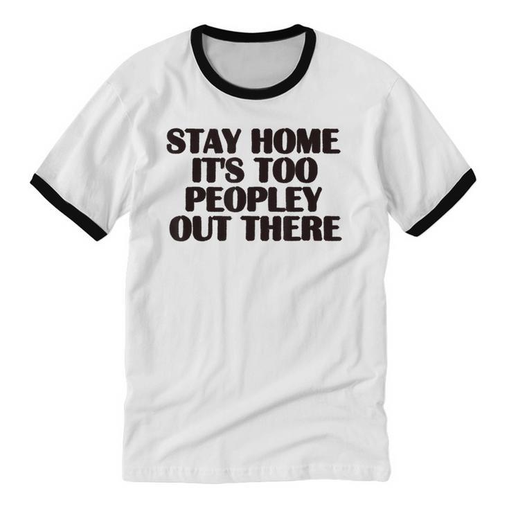Stay Home It's Too Peopley Out There Sarcastic Introvert Unisex Cotton Ringer T-Shirt
