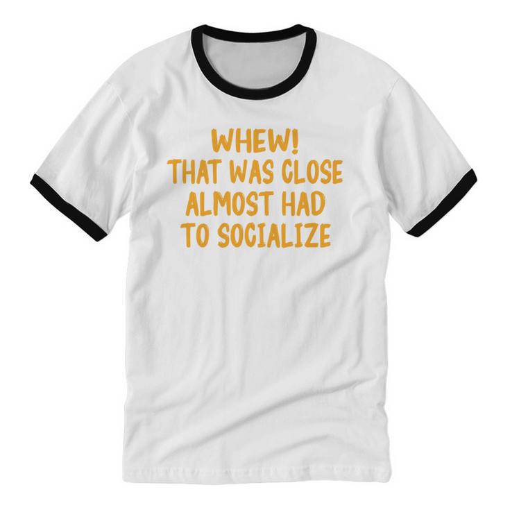 Whew That Was Close Almost Had To Socialize Introvert Unisex Cotton Ringer T-Shirt