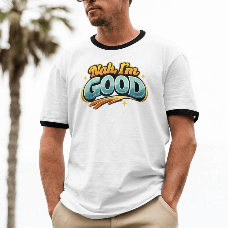 Nah Im Good Sarcastic Quote Introvert Humor Unisex Cotton Ringer T-Shirt Nah Im Good Sarcastic Quote Introvert Humor Unisex Cotton Ringer T-Shirt