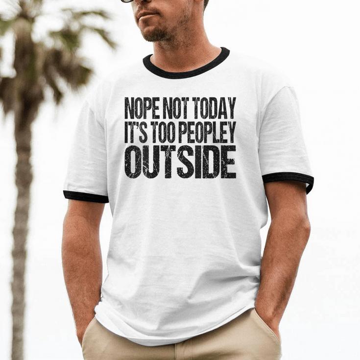 Nope Not Today Its Too Peopley Outside Introvert Lazy Unisex Cotton Ringer T-Shirt Nope Not Today Its Too Peopley Outside Introvert Lazy Unisex Cotton Ringer T-Shirt
