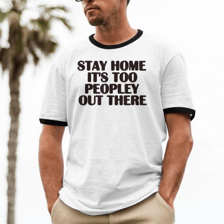 Stay Home It's Too Peopley Out There Sarcastic Introvert Unisex Cotton Ringer T-Shirt