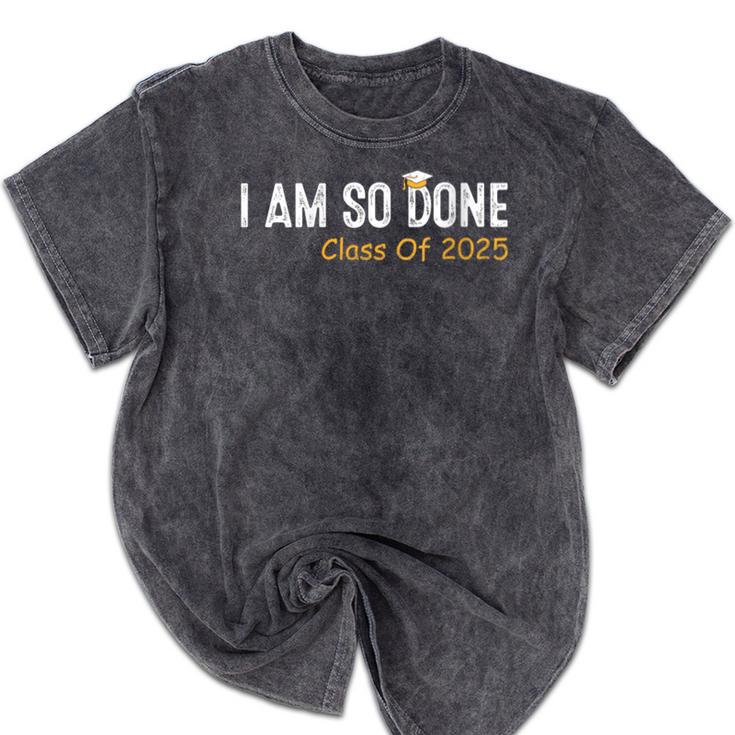 Class Of 2025 I Am So Done Graduation For Him Her Women Men Mineral Wash Tshirts