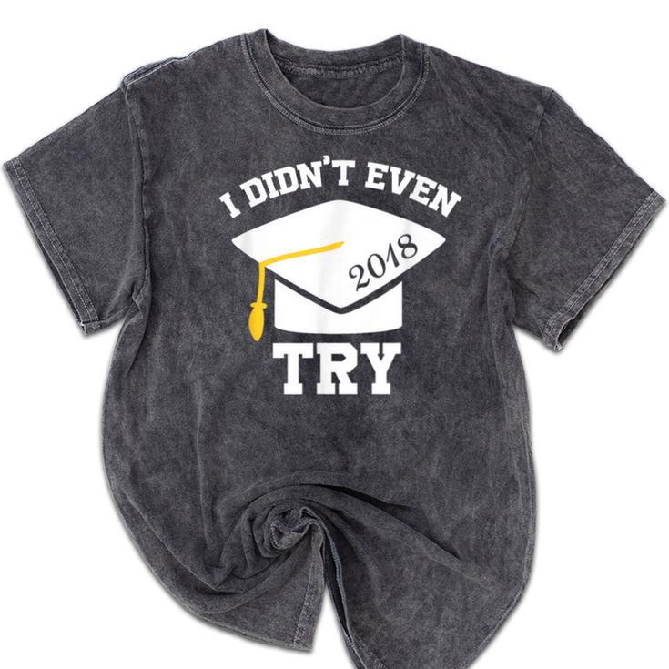 I Didn't Even Try 2018 Senior Graduation Shirt Mineral Wash Tshirts