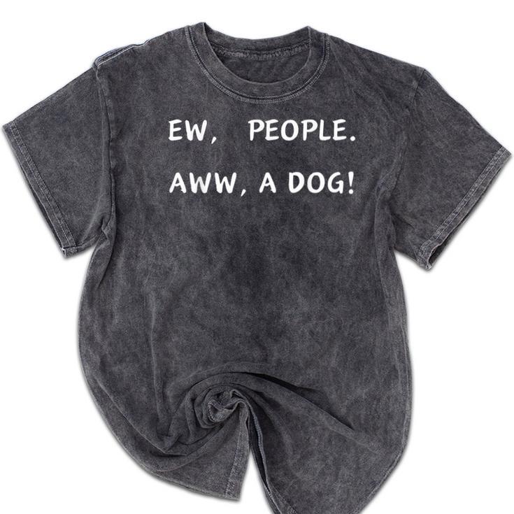 Ew People Aww A Dog Introvert Funny Antisocial Design By Ew People Aww A Dog Funny Antisocial Design Humor Mineral Wash Tshirts