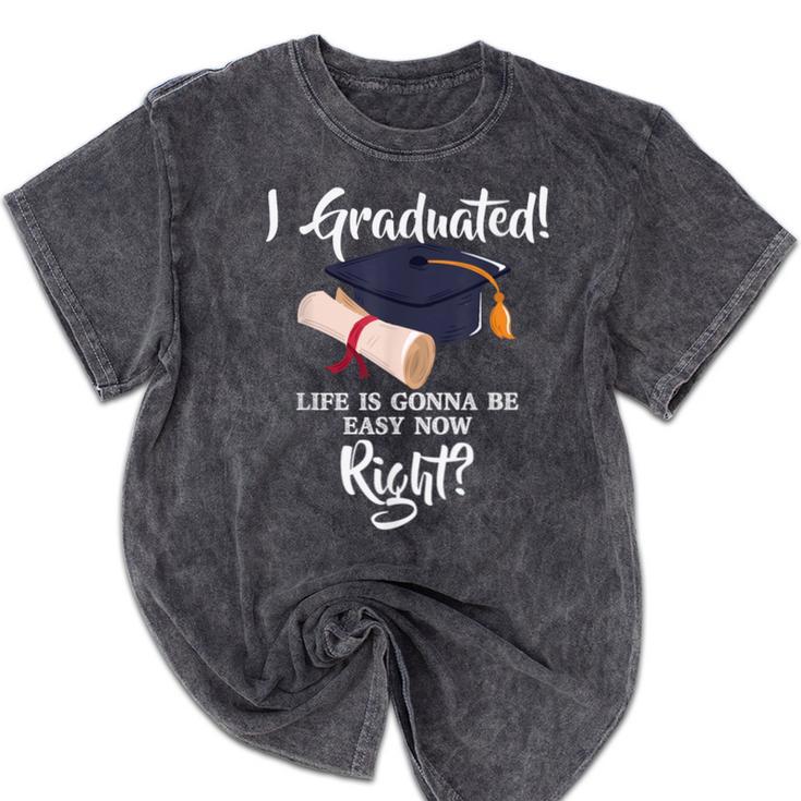 I Graduated Life Is Gonna Be Easy Now Right Graduation Mineral Wash Tshirts