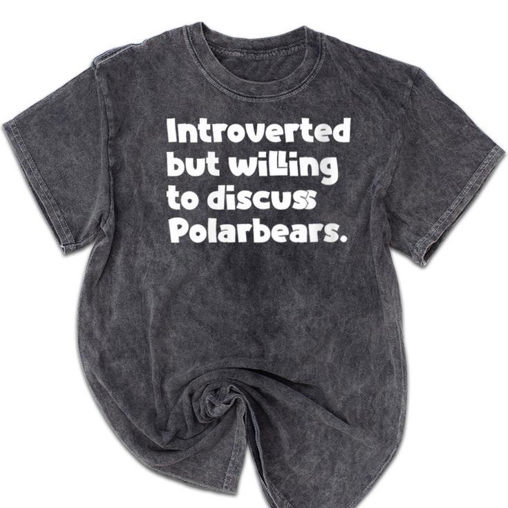 Introverted But Willing To Discuss Polarbears Introvert Say Mineral Wash Tshirts