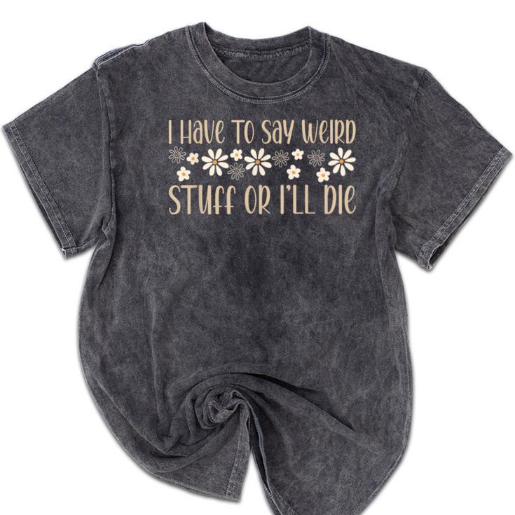 I Have To Say Weird Stuff Or I'Ll Die Weird Introvert Humor Mineral Wash Tshirts