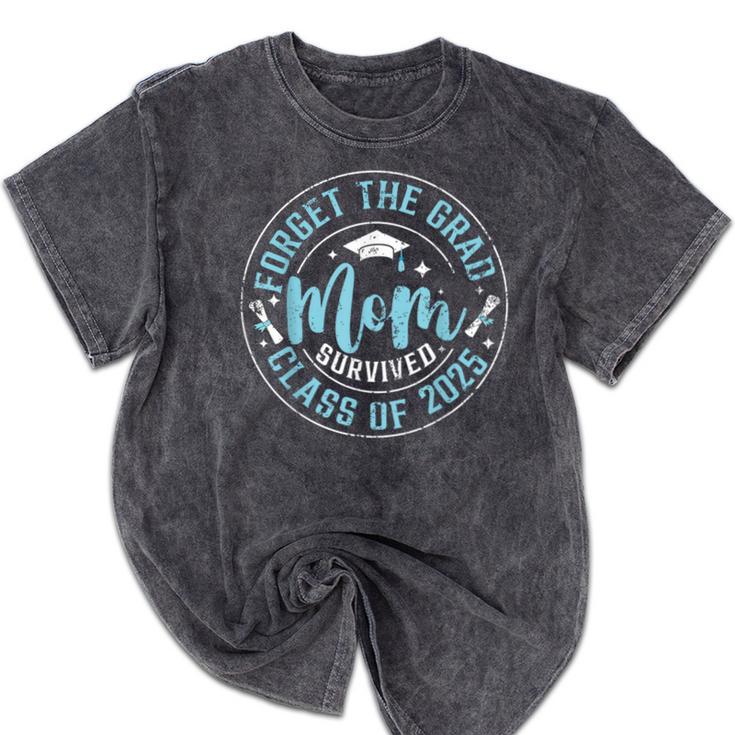 Forget The Grad Mom Survived Class Of 2025 Graduation Mineral Wash Tshirts