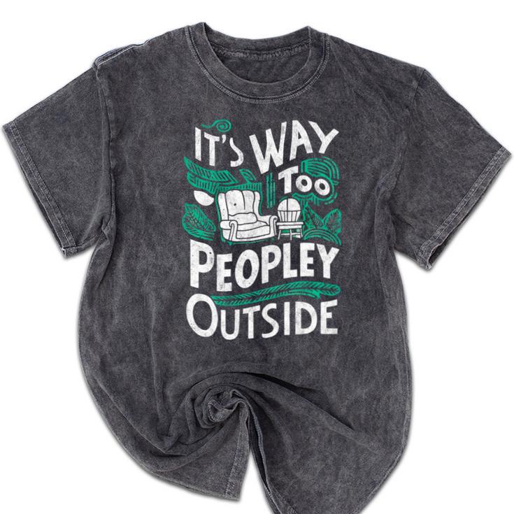 It's Way Too Peopley Outside Introvert Sarcastic Humor Mineral Wash Tshirts It's Way Too Peopley Outside Introvert Sarcastic Humor Mineral Wash Tshirts