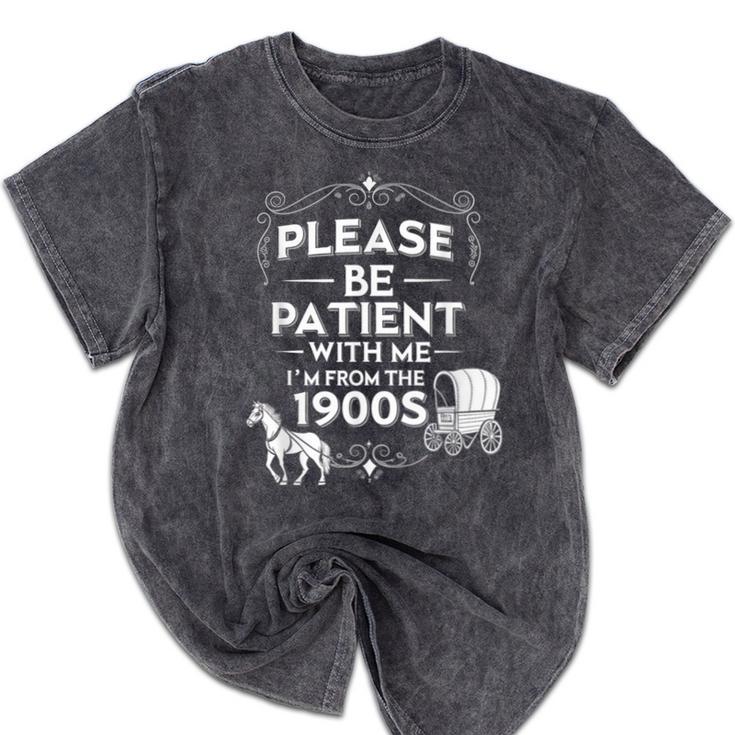 Please Be Patient With Me I'm From The 1900s Vintage Humor Mineral Wash Tshirts Please Be Patient With Me I'm From The 1900s Vintage Humor Mineral Wash Tshirts