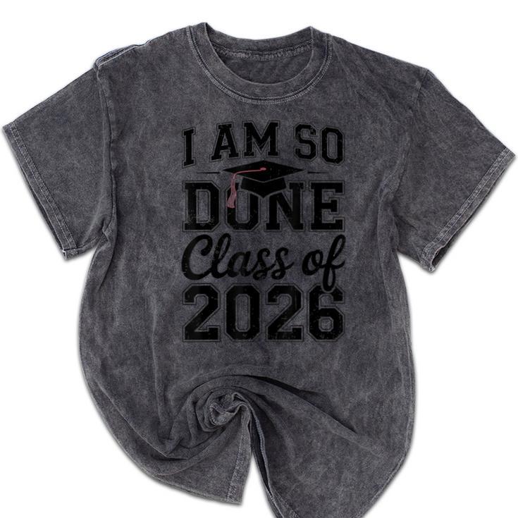 I Am So Done Class Of 2026 Graduation School Graduate Mineral Wash Tshirts