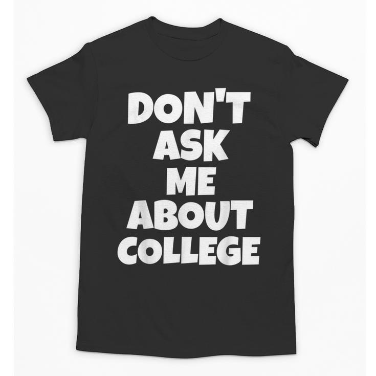 2023 GRADUATION GIFT DON'T ASK ME ABOUT COLLEGE Unisex T-Shirt
