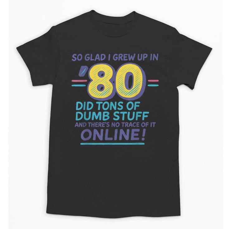 80s Nostalgia Retro Humor So Glad I Grew Up In The 80s Unisex T-Shirt