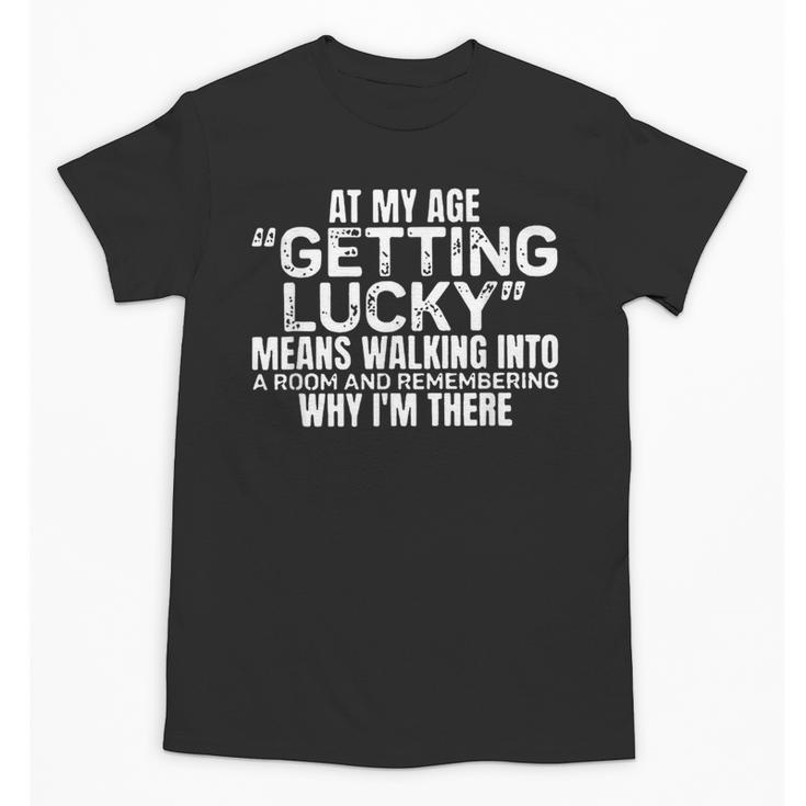 At My Age Getting Lucky Means Aging Memory Unisex T-Shirt