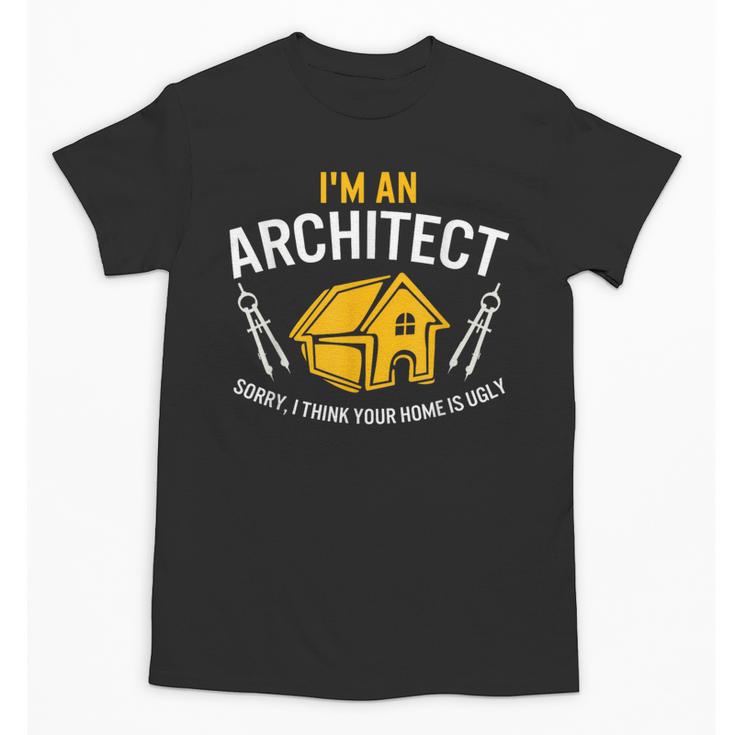 Architect Sorry Your Home Is Ugly Graduation Architecture Unisex T-Shirt