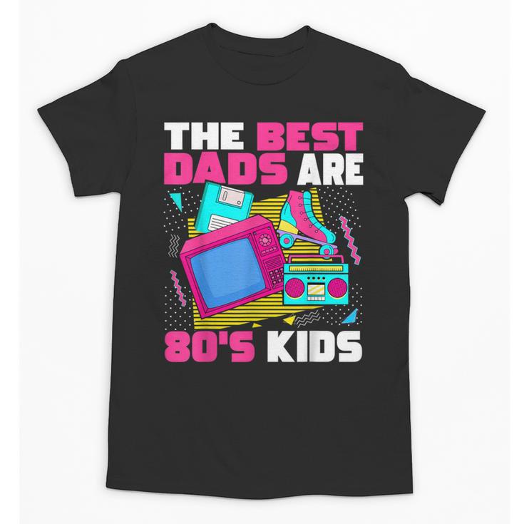 The Best Dads Are 80s Kids 80s Dad Nostalgia Unisex T-Shirt