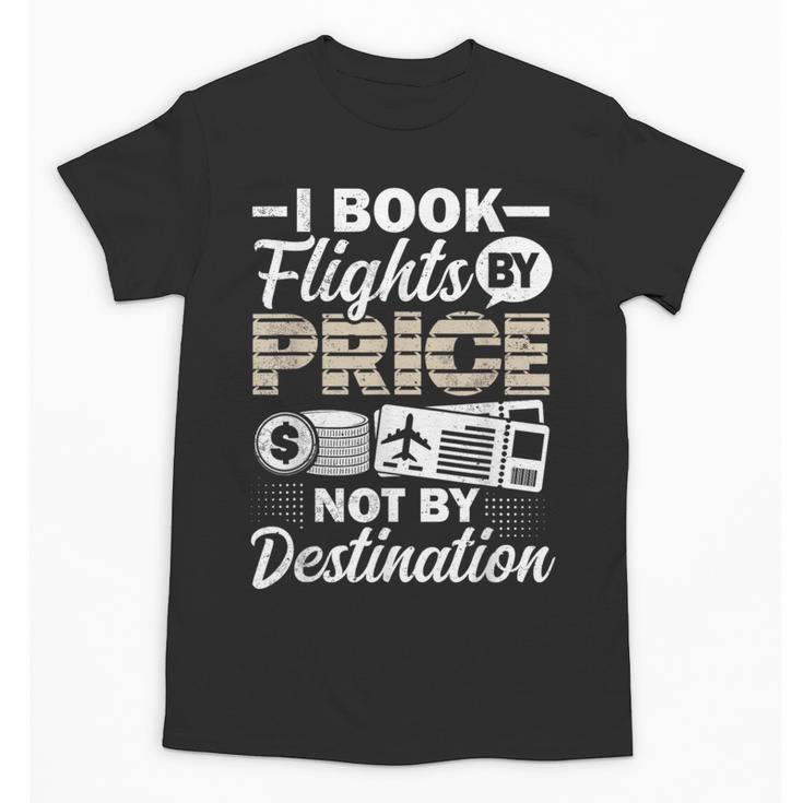 I Book Flights Not By Destination Budget Traveler Traveling Unisex T-Shirt
