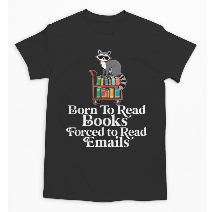 Born To Read Books Forced To Read Emails Book Lover Bookworm Unisex T-Shirt