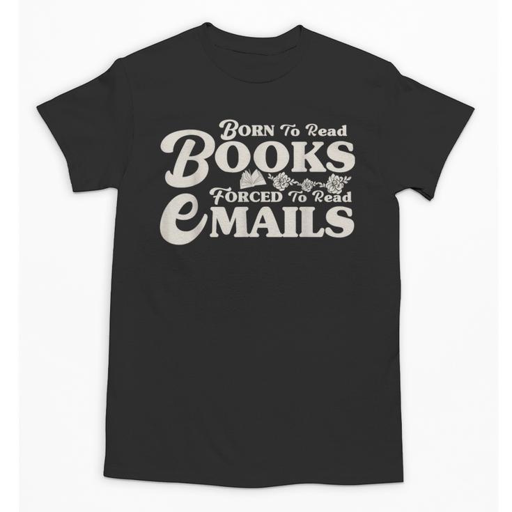 Born To Read Books Forced To Read Emails Bookish Bookworm Unisex T-Shirt