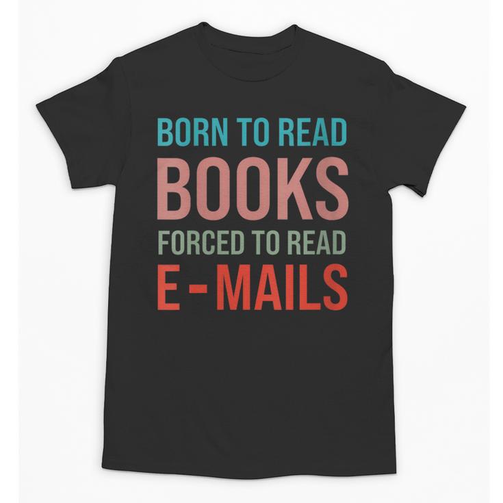 Born To Read Books Forced To Read Emails Reading Bookish Unisex T-Shirt