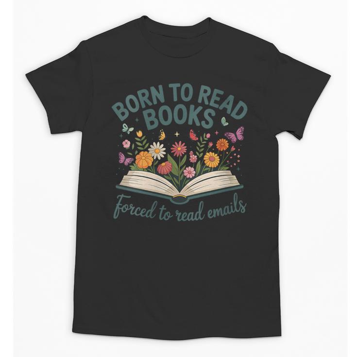 Born To Read Books Forced To Read Emails Unisex T-Shirt