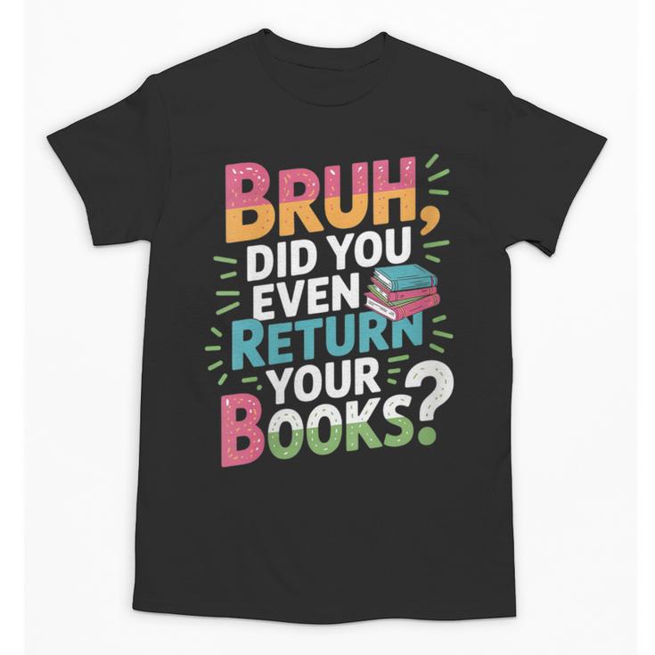 Bruh Did You Even Return Your Books Cool Unisex T-Shirt