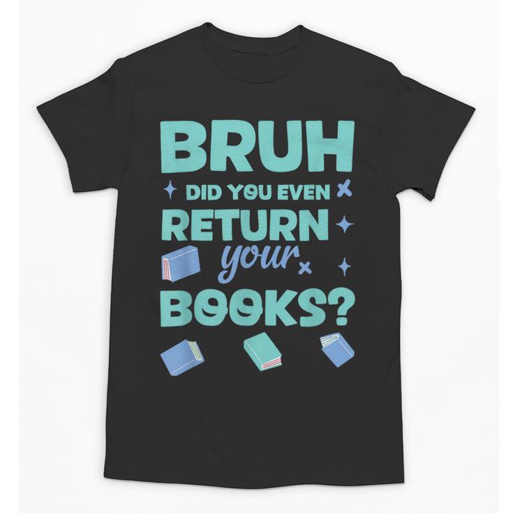 Bruh Did You Even Return Your Books Librarian Library Unisex T-Shirt