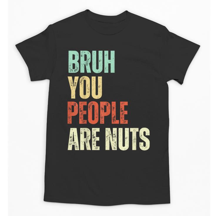 Bruh You People Are Nuts Introvert Saying Mean Unisex T-Shirt