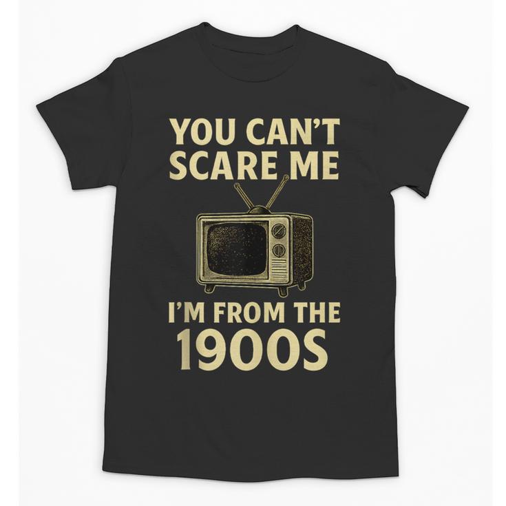 You Can't Scare Me I'm From The 1900s Television Retro Unisex T-Shirt