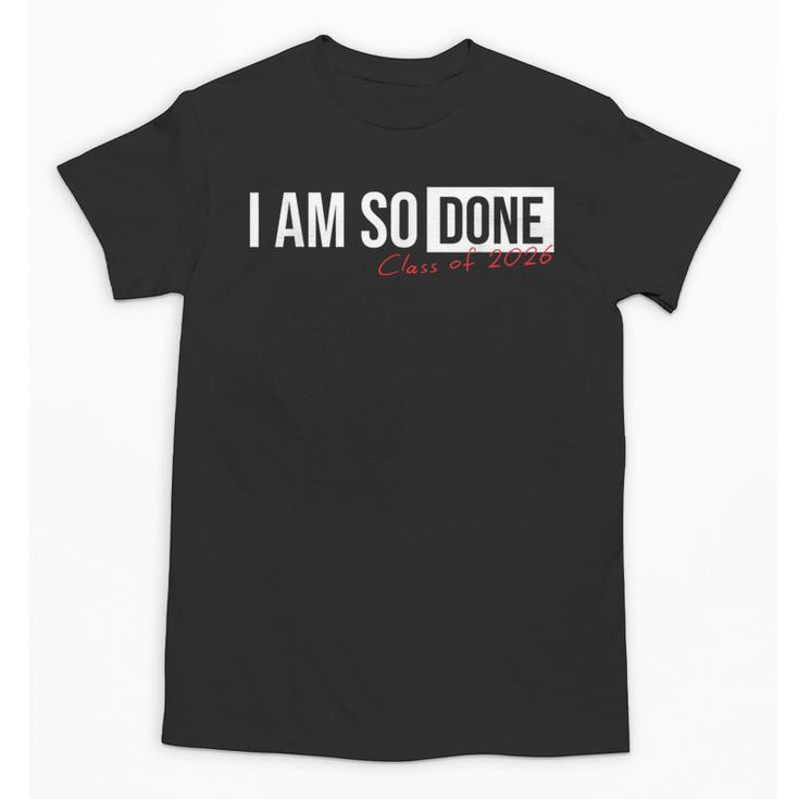 Class Of 2026 I Am So Done Graduation For Him Her Unisex T-Shirt