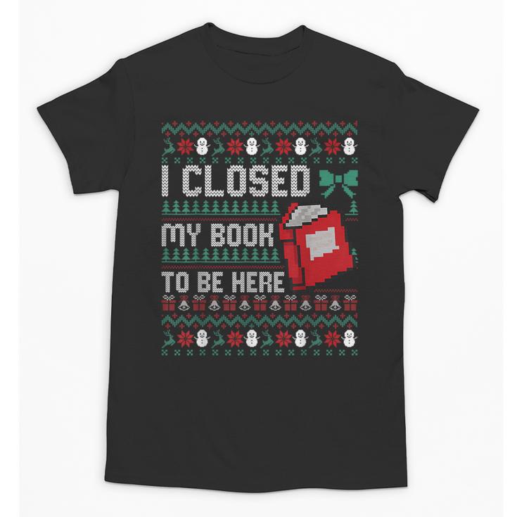 I Closed My Book To Be Here Ugly Christmas Sweater Unisex T-Shirt