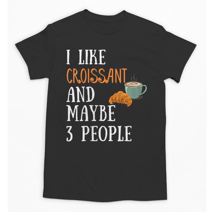 I Like Croissant And Maybe 3 People Baking Introvert Foodie Unisex T-Shirt