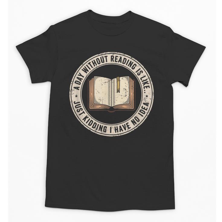 A Day Without Reading Is Like Just Kidding Book Lover Unisex T-Shirt