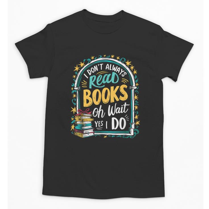 I Don't Always Read Books Oh Wait Yes I Do Readers Unisex T-Shirt