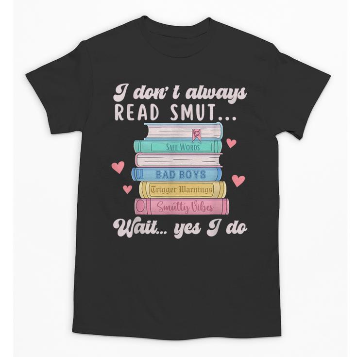I Don't Always Read Smut Books Smutt Bookish Smutty Book Unisex T-Shirt