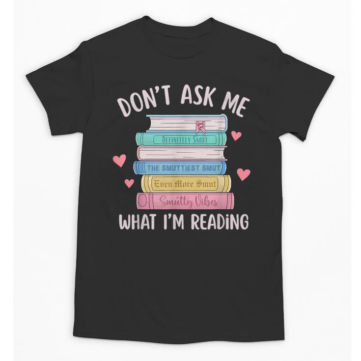 Don't Ask Me What I'm Reading Bookish Smutt Reader Unisex T-Shirt