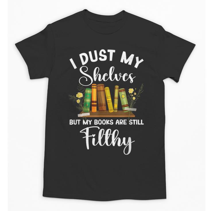 I Dust My Shelves But My Books Are Still Filthy Smut Book Unisex T-Shirt