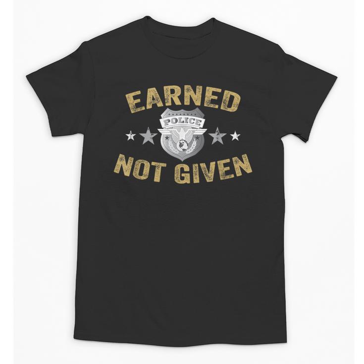 Earned Not Given Police Academy Graduation Police Officer Unisex T-Shirt